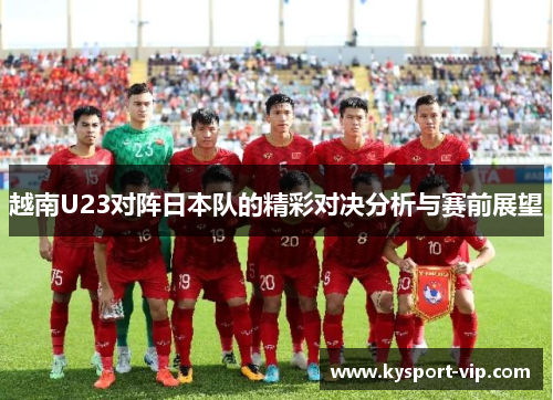 越南U23对阵日本队的精彩对决分析与赛前展望