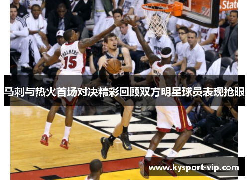 马刺与热火首场对决精彩回顾双方明星球员表现抢眼